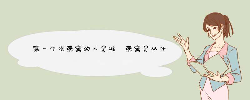 第一个吃燕窝的人是谁 燕窝是从什么时候开始食用的？,第1张